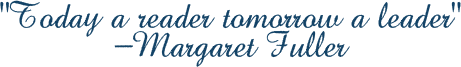 “Today a reader tomorrow a leader” -Margaret Fuller